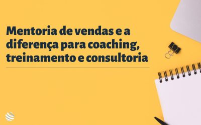 Mentoria de vendas e a diferença para coaching, treinamento e consultoria